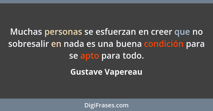 Muchas personas se esfuerzan en creer que no sobresalir en nada es una buena condición para se apto para todo.... - Gustave Vapereau