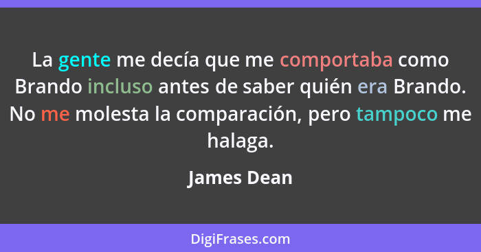 La gente me decía que me comportaba como Brando incluso antes de saber quién era Brando. No me molesta la comparación, pero tampoco me ha... - James Dean