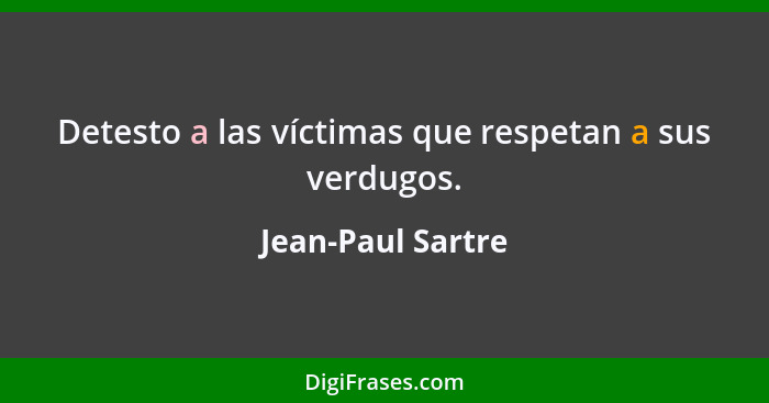 Detesto a las víctimas que respetan a sus verdugos.... - Jean-Paul Sartre