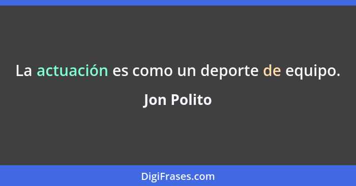 La actuación es como un deporte de equipo.... - Jon Polito