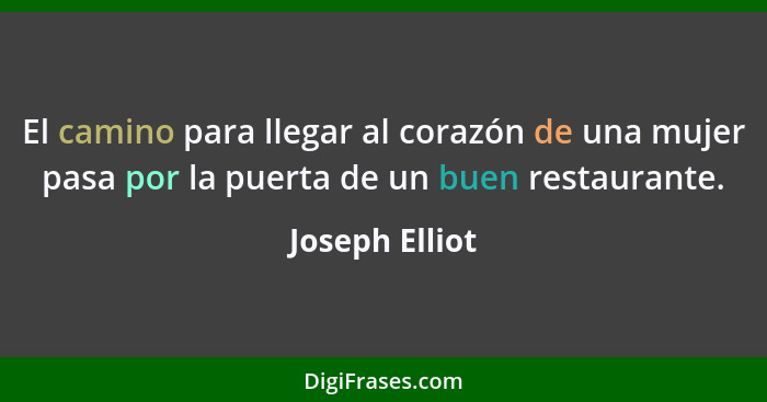 El camino para llegar al corazón de una mujer pasa por la puerta de un buen restaurante.... - Joseph Elliot