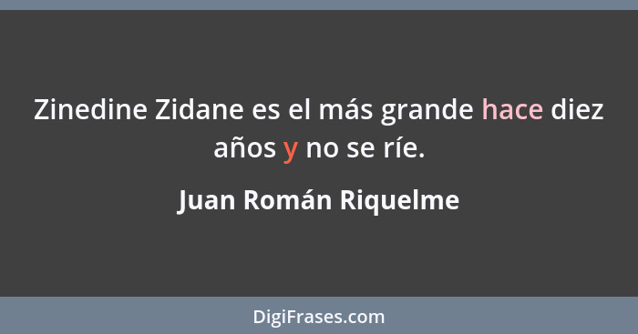 Zinedine Zidane es el más grande hace diez años y no se ríe.... - Juan Román Riquelme