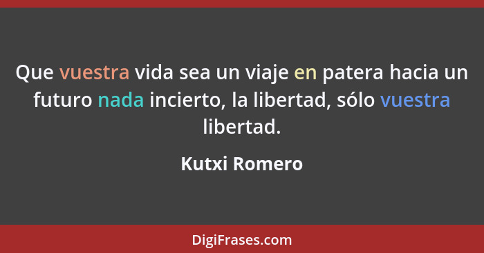 Que vuestra vida sea un viaje en patera hacia un futuro nada incierto, la libertad, sólo vuestra libertad.... - Kutxi Romero