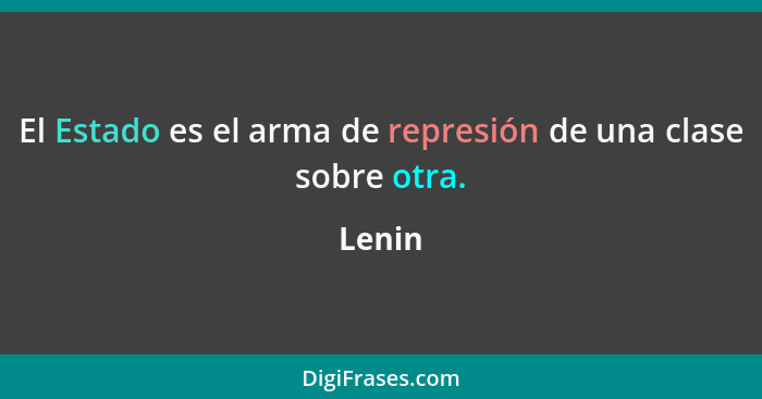 El Estado es el arma de represión de una clase sobre otra.... - Lenin