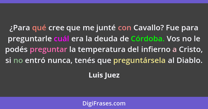 ¿Para qué cree que me junté con Cavallo? Fue para preguntarle cuál era la deuda de Córdoba. Vos no le podés preguntar la temperatura del i... - Luis Juez