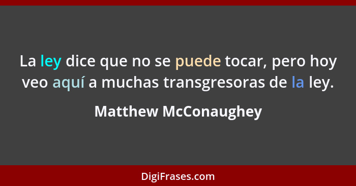 La ley dice que no se puede tocar, pero hoy veo aquí a muchas transgresoras de la ley.... - Matthew McConaughey