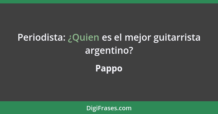 Periodista: ¿Quien es el mejor guitarrista argentino?... - Pappo
