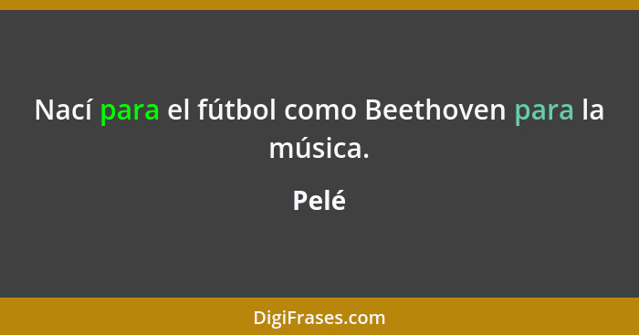 Nací para el fútbol como Beethoven para la música.... - Pelé