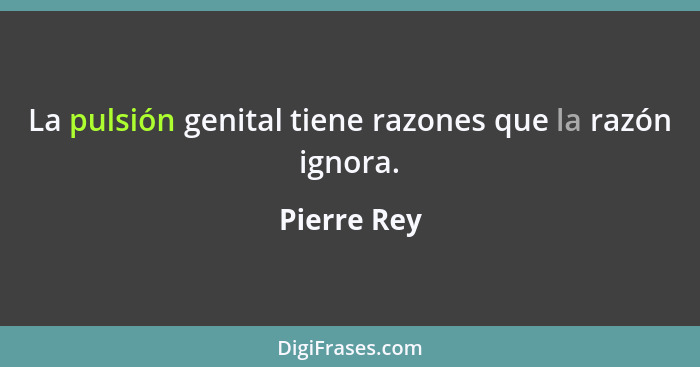 La pulsión genital tiene razones que la razón ignora.... - Pierre Rey