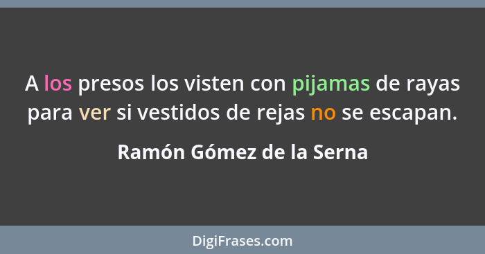 A los presos los visten con pijamas de rayas para ver si vestidos de rejas no se escapan.... - Ramón Gómez de la Serna