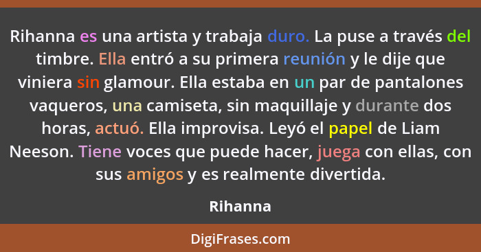 Rihanna es una artista y trabaja duro. La puse a través del timbre. Ella entró a su primera reunión y le dije que viniera sin glamour. Ella... - Rihanna