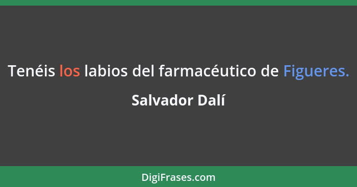 Tenéis los labios del farmacéutico de Figueres.... - Salvador Dalí