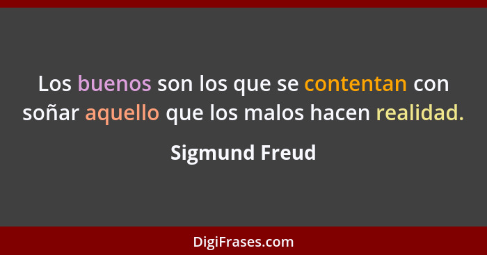 Los buenos son los que se contentan con soñar aquello que los malos hacen realidad.... - Sigmund Freud