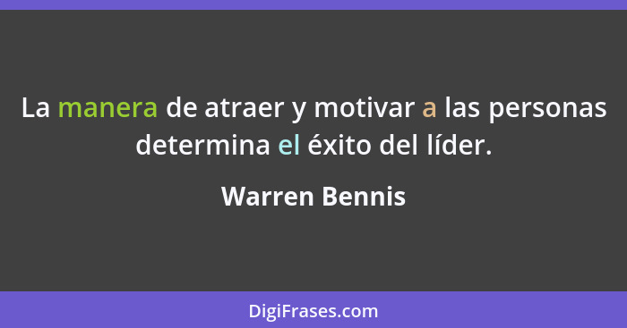 La manera de atraer y motivar a las personas determina el éxito del líder.... - Warren Bennis
