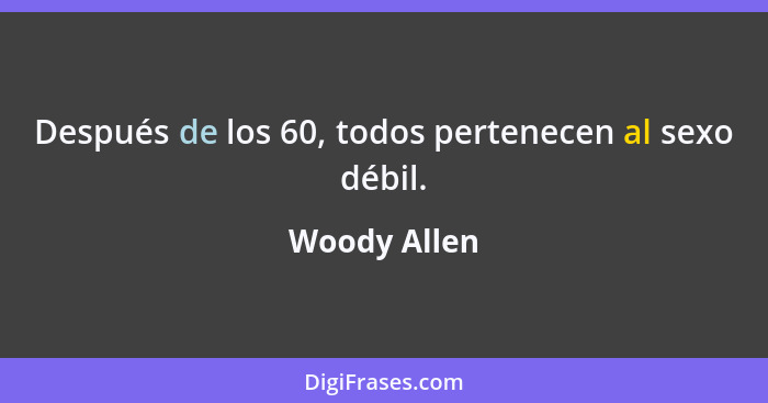 Después de los 60, todos pertenecen al sexo débil.... - Woody Allen