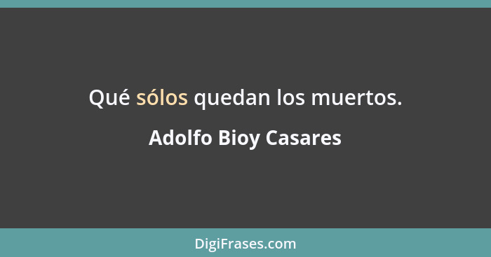 Qué sólos quedan los muertos.... - Adolfo Bioy Casares