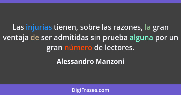 Las injurias tienen, sobre las razones, la gran ventaja de ser admitidas sin prueba alguna por un gran número de lectores.... - Alessandro Manzoni