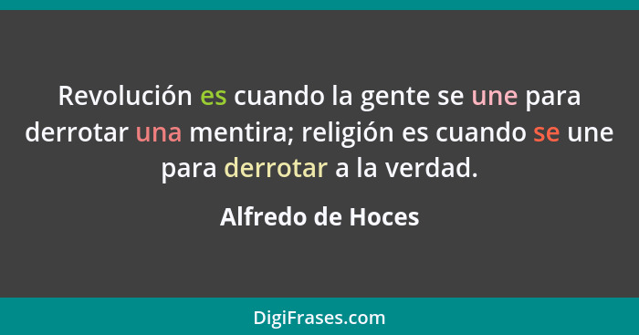 Revolución es cuando la gente se une para derrotar una mentira; religión es cuando se une para derrotar a la verdad.... - Alfredo de Hoces