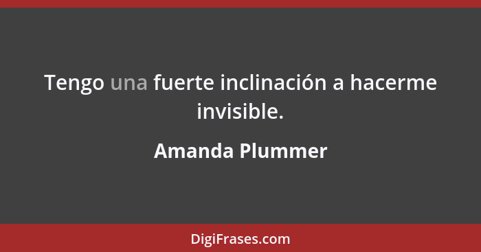 Tengo una fuerte inclinación a hacerme invisible.... - Amanda Plummer