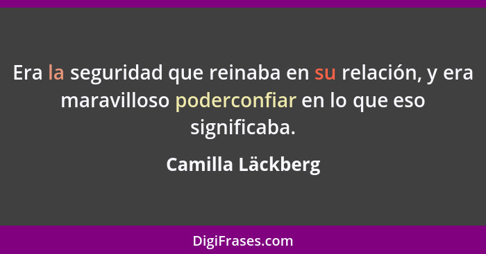 Era la seguridad que reinaba en su relación, y era maravilloso poderconfiar en lo que eso significaba.... - Camilla Läckberg