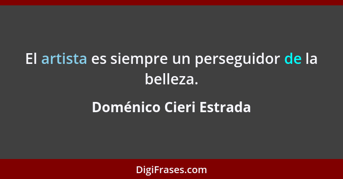 El artista es siempre un perseguidor de la belleza.... - Doménico Cieri Estrada