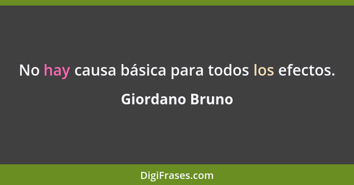 No hay causa básica para todos los efectos.... - Giordano Bruno