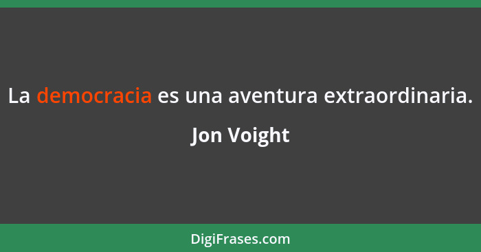 La democracia es una aventura extraordinaria.... - Jon Voight