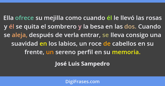 Ella ofrece su mejilla como cuando él le llevó las rosas y él se quita el sombrero y la besa en las dos. Cuando se aleja, después... - José Luis Sampedro