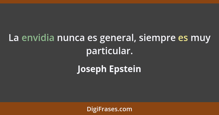 La envidia nunca es general, siempre es muy particular.... - Joseph Epstein