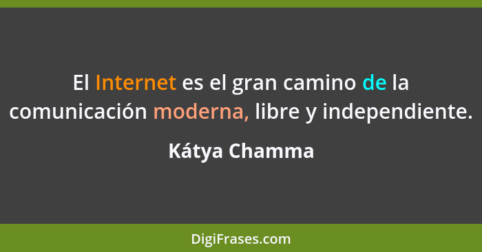 El Internet es el gran camino de la comunicación moderna, libre y independiente.... - Kátya Chamma