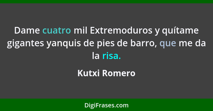 Dame cuatro mil Extremoduros y quítame gigantes yanquis de pies de barro, que me da la risa.... - Kutxi Romero