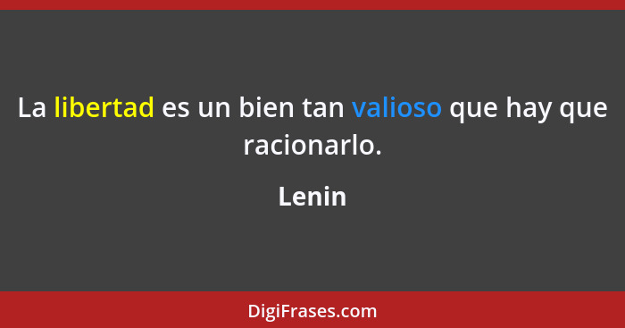 La libertad es un bien tan valioso que hay que racionarlo.... - Lenin