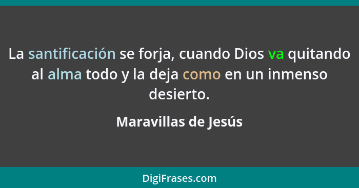 La santificación se forja, cuando Dios va quitando al alma todo y la deja como en un inmenso desierto.... - Maravillas de Jesús