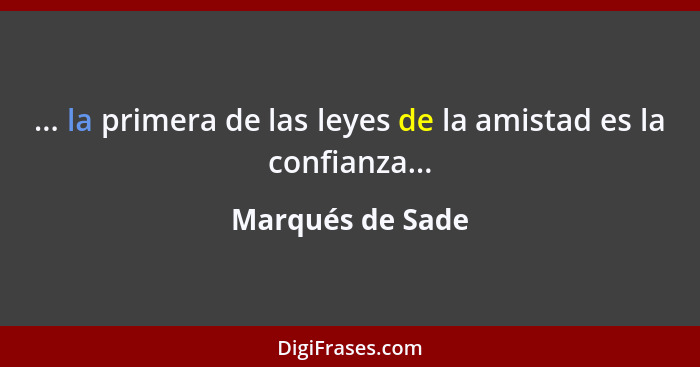 ... la primera de las leyes de la amistad es la confianza...... - Marqués de Sade