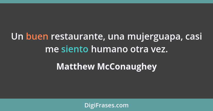 Un buen restaurante, una mujerguapa, casi me siento humano otra vez.... - Matthew McConaughey