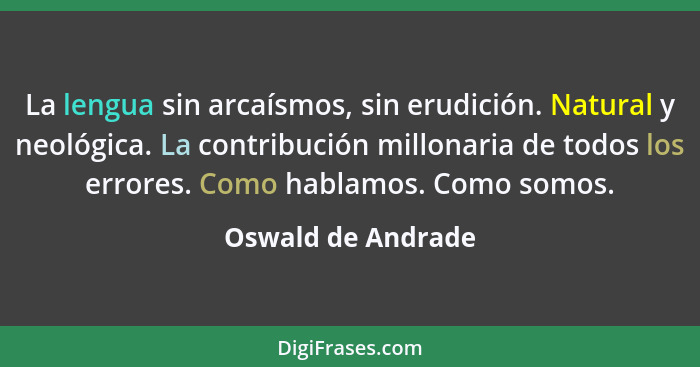 La lengua sin arcaísmos, sin erudición. Natural y neológica. La contribución millonaria de todos los errores. Como hablamos. Como... - Oswald de Andrade