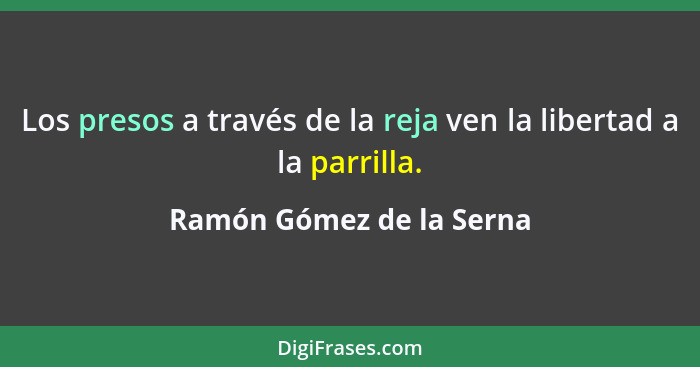 Los presos a través de la reja ven la libertad a la parrilla.... - Ramón Gómez de la Serna