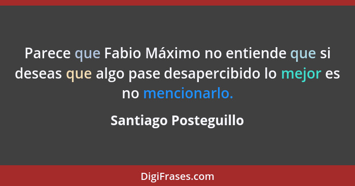 Parece que Fabio Máximo no entiende que si deseas que algo pase desapercibido lo mejor es no mencionarlo.... - Santiago Posteguillo