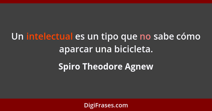 Un intelectual es un tipo que no sabe cómo aparcar una bicicleta.... - Spiro Theodore Agnew