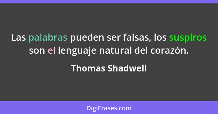 Las palabras pueden ser falsas, los suspiros son el lenguaje natural del corazón.... - Thomas Shadwell