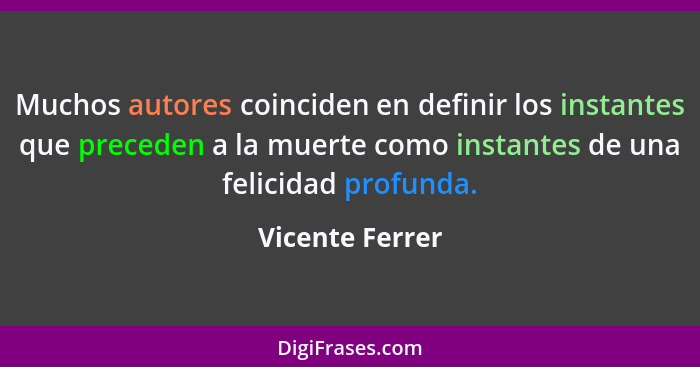 Muchos autores coinciden en definir los instantes que preceden a la muerte como instantes de una felicidad profunda.... - Vicente Ferrer