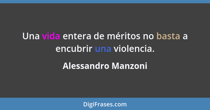 Una vida entera de méritos no basta a encubrir una violencia.... - Alessandro Manzoni