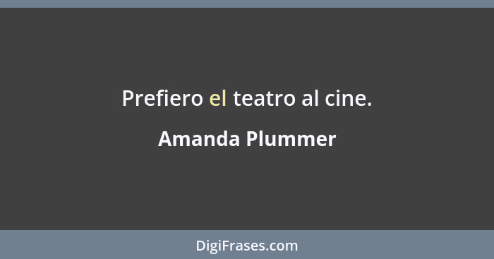 Prefiero el teatro al cine.... - Amanda Plummer