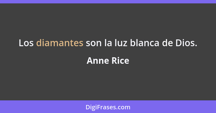 Los diamantes son la luz blanca de Dios.... - Anne Rice