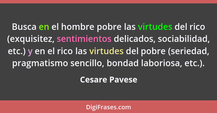 Busca en el hombre pobre las virtudes del rico (exquisitez, sentimientos delicados, sociabilidad, etc.) y en el rico las virtudes del... - Cesare Pavese