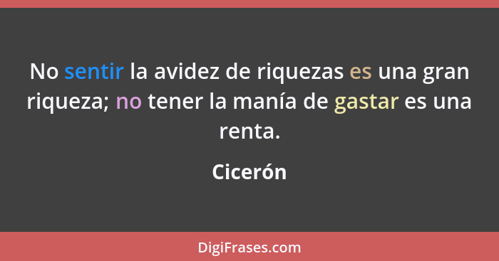 No sentir la avidez de riquezas es una gran riqueza; no tener la manía de gastar es una renta.... - Cicerón