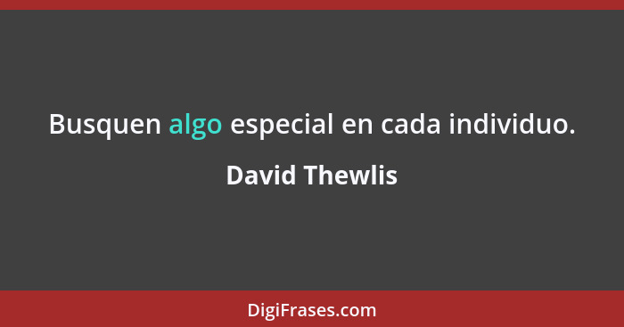 Busquen algo especial en cada individuo.... - David Thewlis