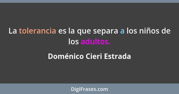 La tolerancia es la que separa a los niños de los adultos.... - Doménico Cieri Estrada