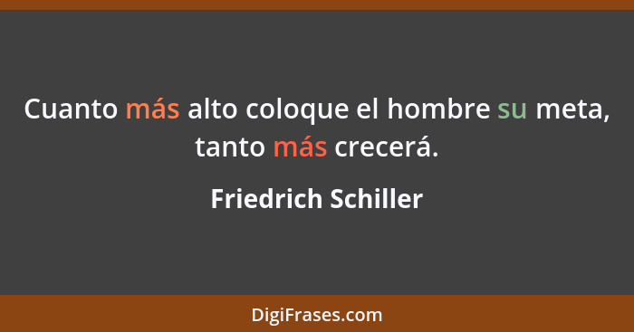 Cuanto más alto coloque el hombre su meta, tanto más crecerá.... - Friedrich Schiller