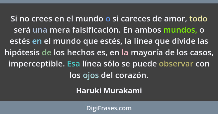 Si no crees en el mundo o si careces de amor, todo será una mera falsificación. En ambos mundos, o estés en el mundo que estés, la l... - Haruki Murakami